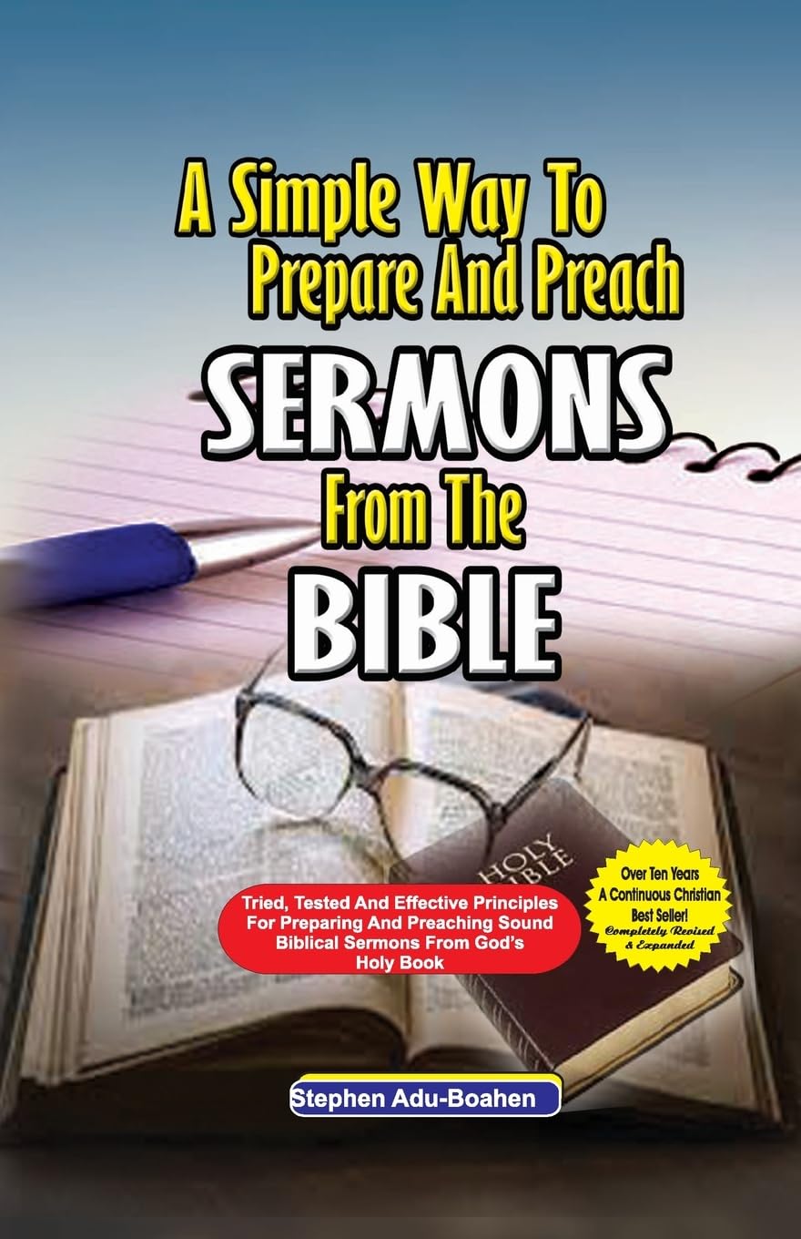A Simple Way to Prepare and Preach Sermons from the Bible: Tried, Tested and effective principles for preparing and preaching sound biblical sermons from God's Holy Book: 1