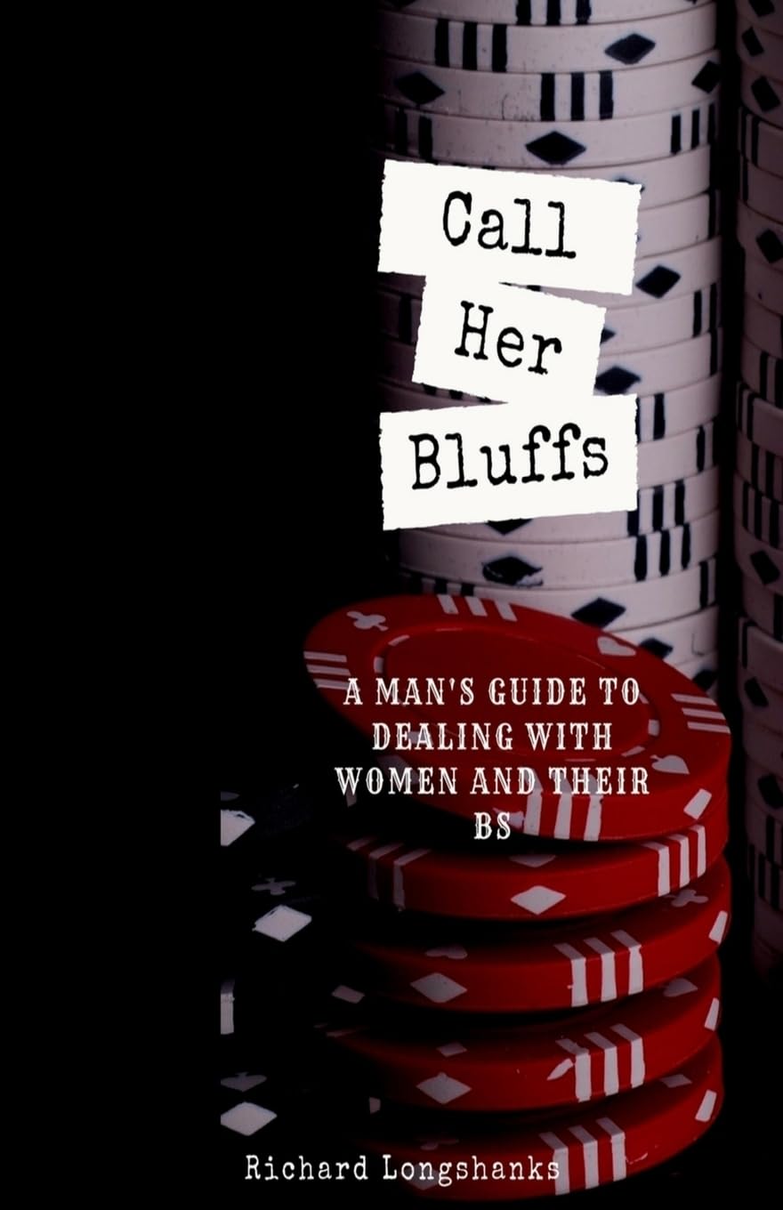 Call Her Bluffs: A Man's Guide To Dealing With Women and Their BS: Volume 1