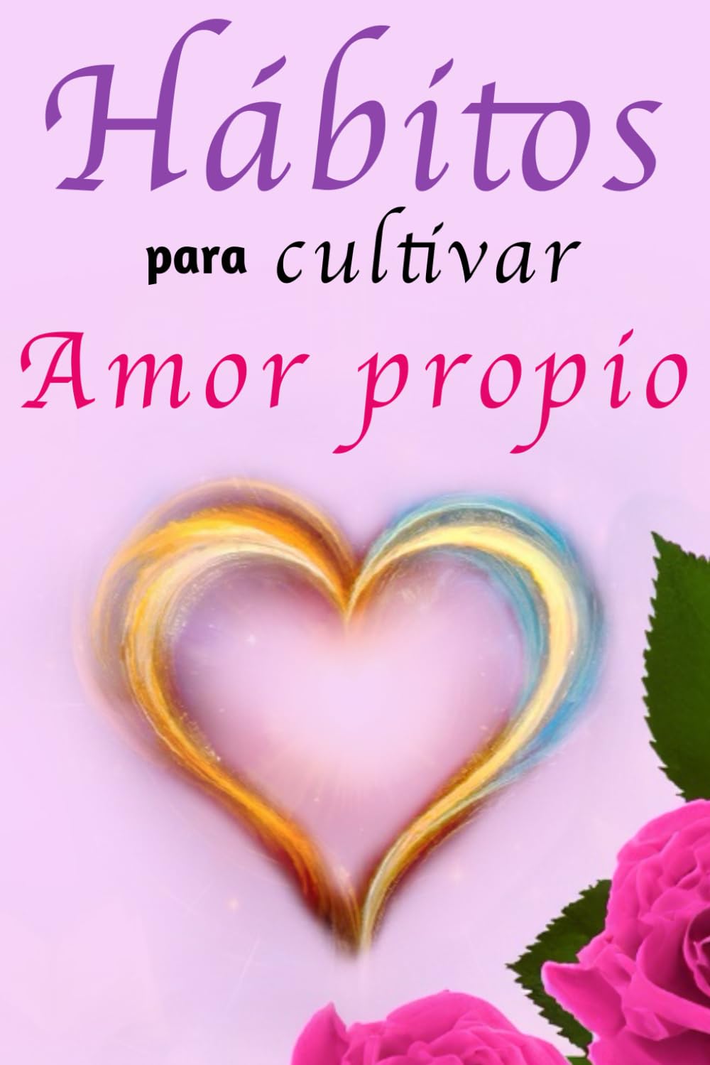 Hábitos Para Cultivar Amor Propio: Libro de Superación Personal en Español para Mujeres Aprender a Amarse a Sí Mismas (Spanish Edition)