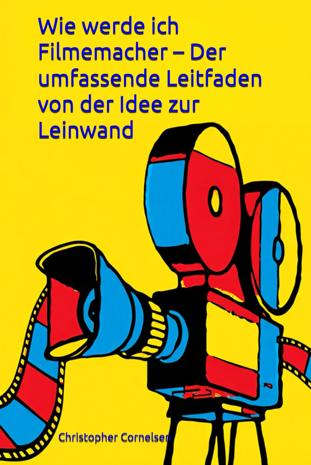 Wie werde ich Filmemacher – Der umfassende Leitfaden von der Idee zur Leinwand: Alles was du brauchst um filmmässig durchzustarten von A-Z