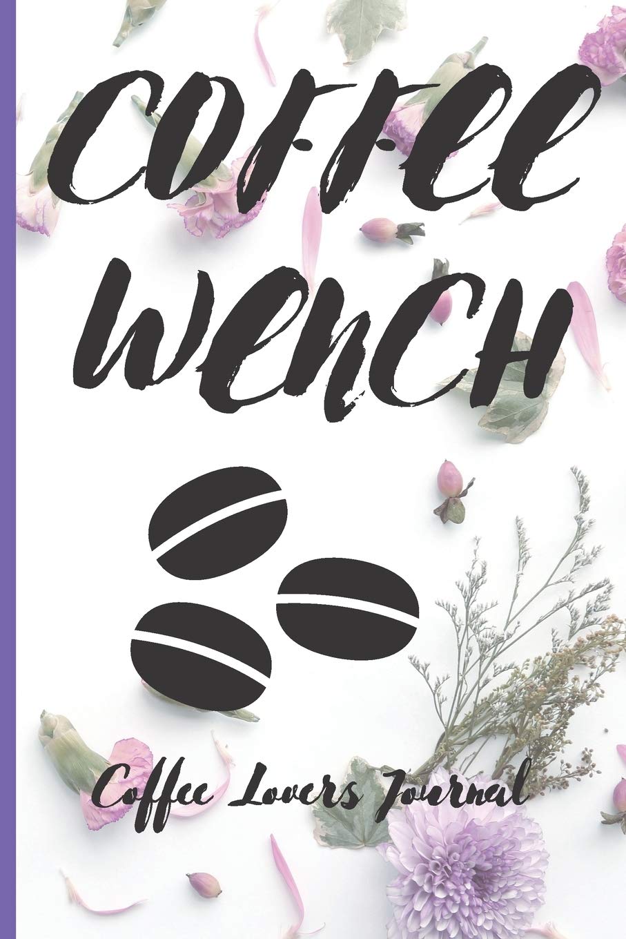 COFFEE WENCH Coffee Lovers Journal: Caffeine | But First Coffee | Nurses | Cup of Joe | I love Coffee | Gift Under 10 | Cold Drip | Cafe Work Space | Barista | Coffee Beans | Aficionados | Flat White