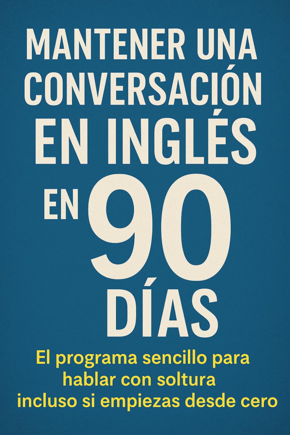 Mantener una Conversación en Inglés en 90 Días: El programa sencillo para hablar con soltura incluso si empiezas desde cero