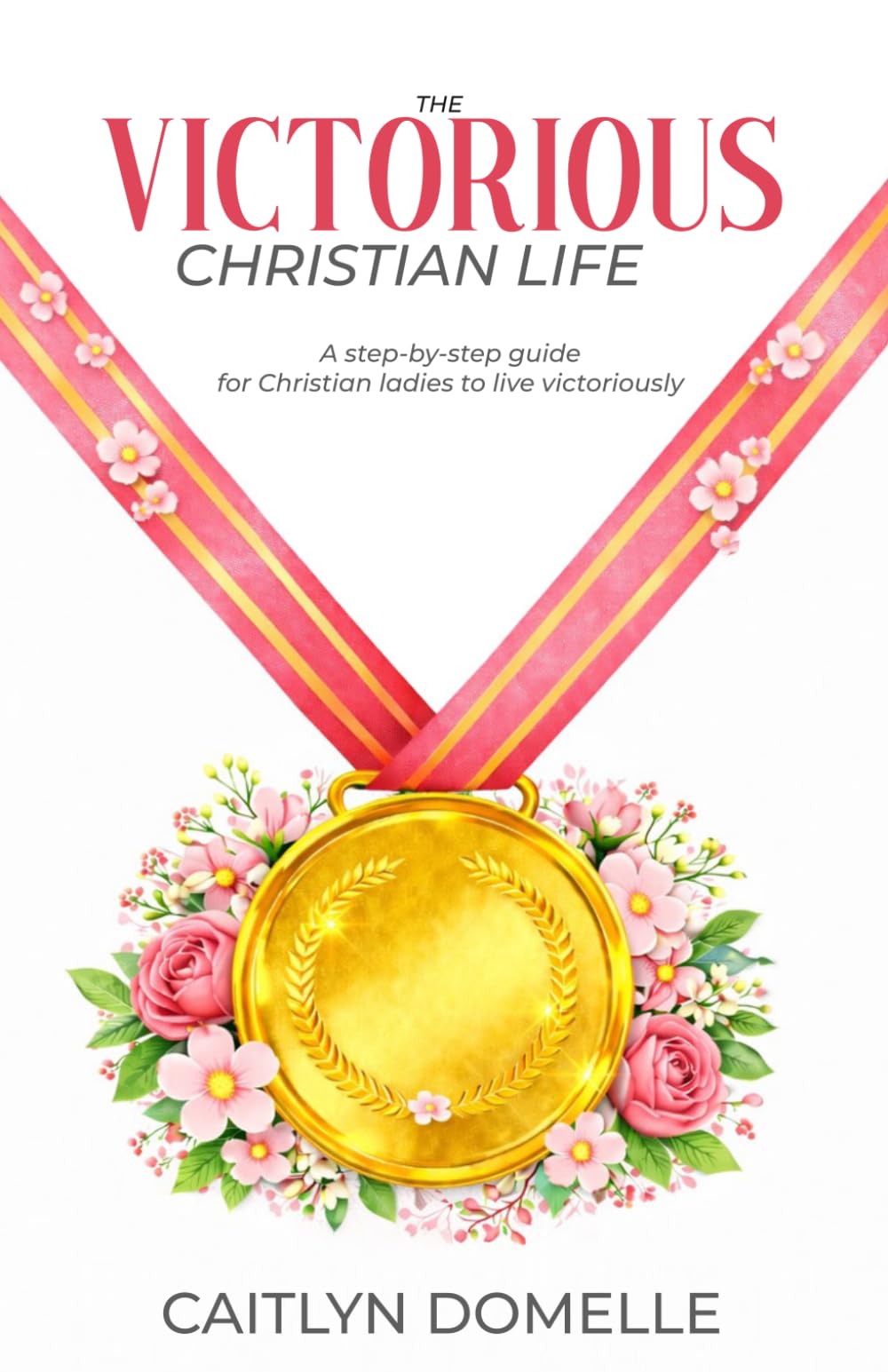 The Victorious Christian Life: A step-by-step guide for Christian ladies to live victoriously