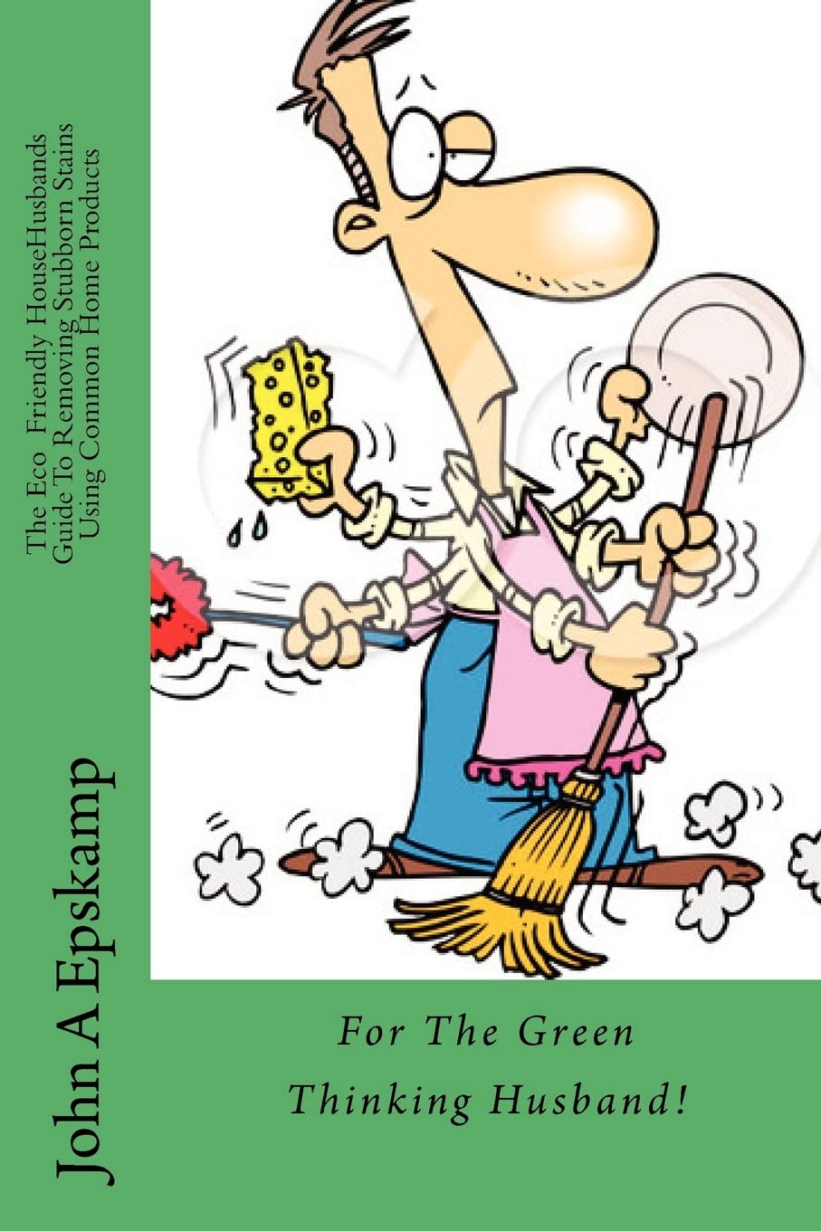 The Eco HouseHusbands Guide To Removing Stubborn Stains Using Common Home Products: For the Green Thinking Husband