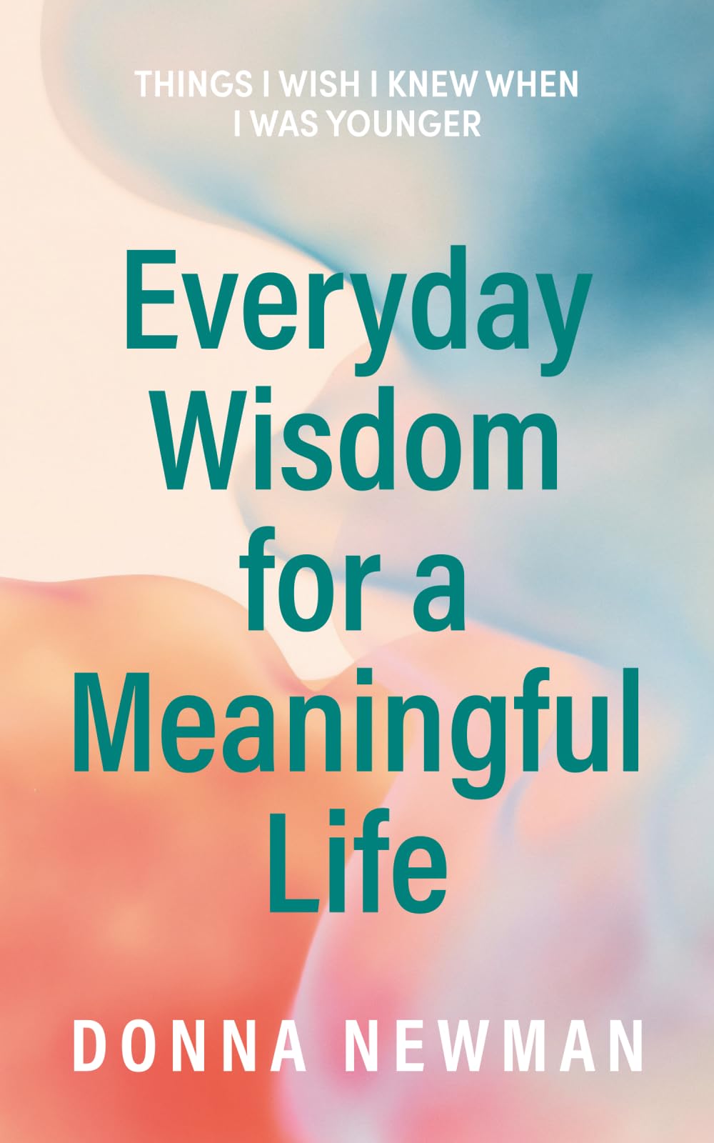 Everyday Wisdom for a Meaningful Life: Things I wish I knew when I was younger
