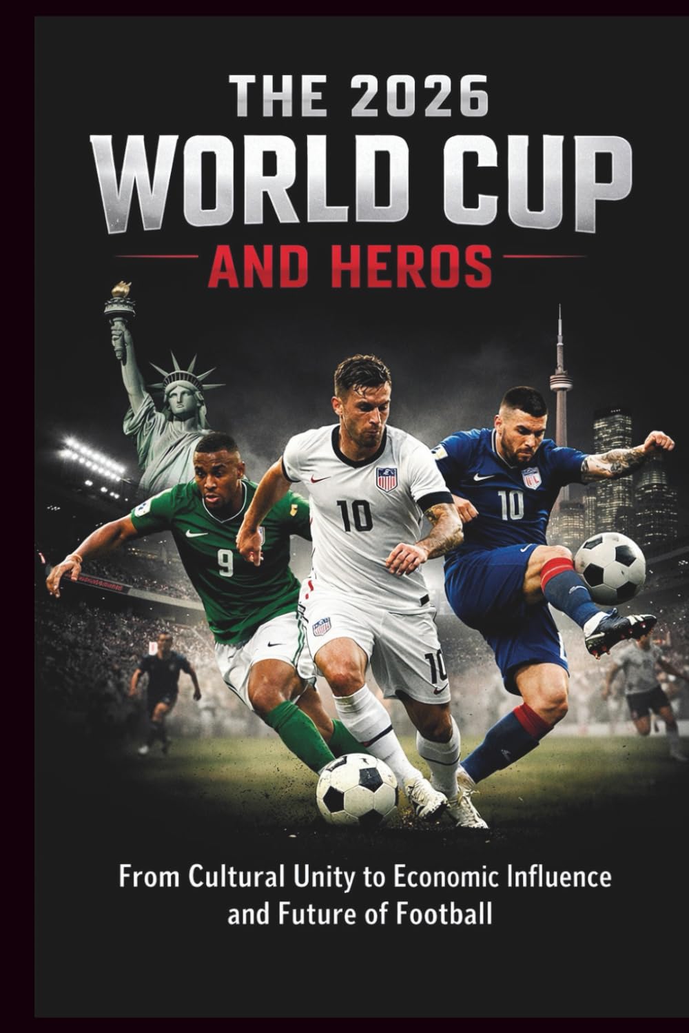 THE 2026 WORLD CUP AND HEROS: From Cultural Unity to Economic Influence and Future of Football