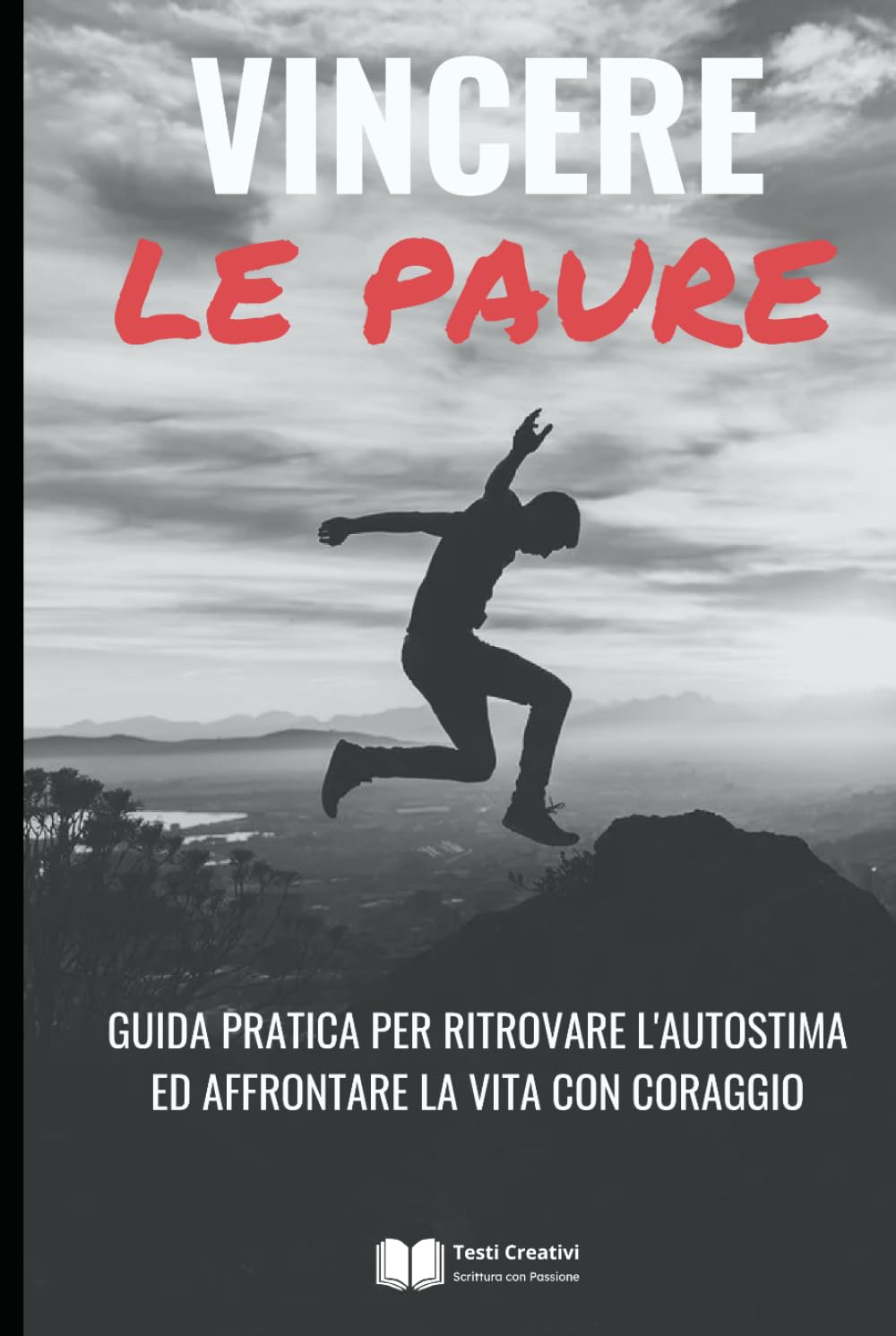 Vincere le Paure: Guida Pratica per Ritrovare l'Autostima ed Affrontare la Vita con Coraggio (Psicologia Emotiva & Benessere Mentale)