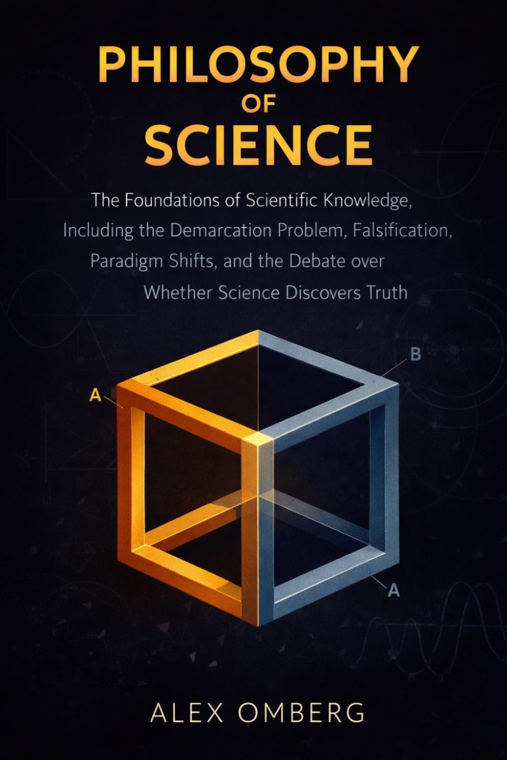 Philosophy of Science: The Foundations of Scientific Knowledge, Including the Demarcation Problem, Falsification, Paradigm Shifts, and the Debate over Whether Science Discovers Truth