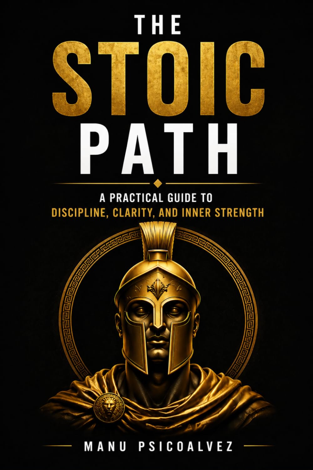 The Stoic Path: A Practical Guide to Discipline, Clarity, and Inner Strength