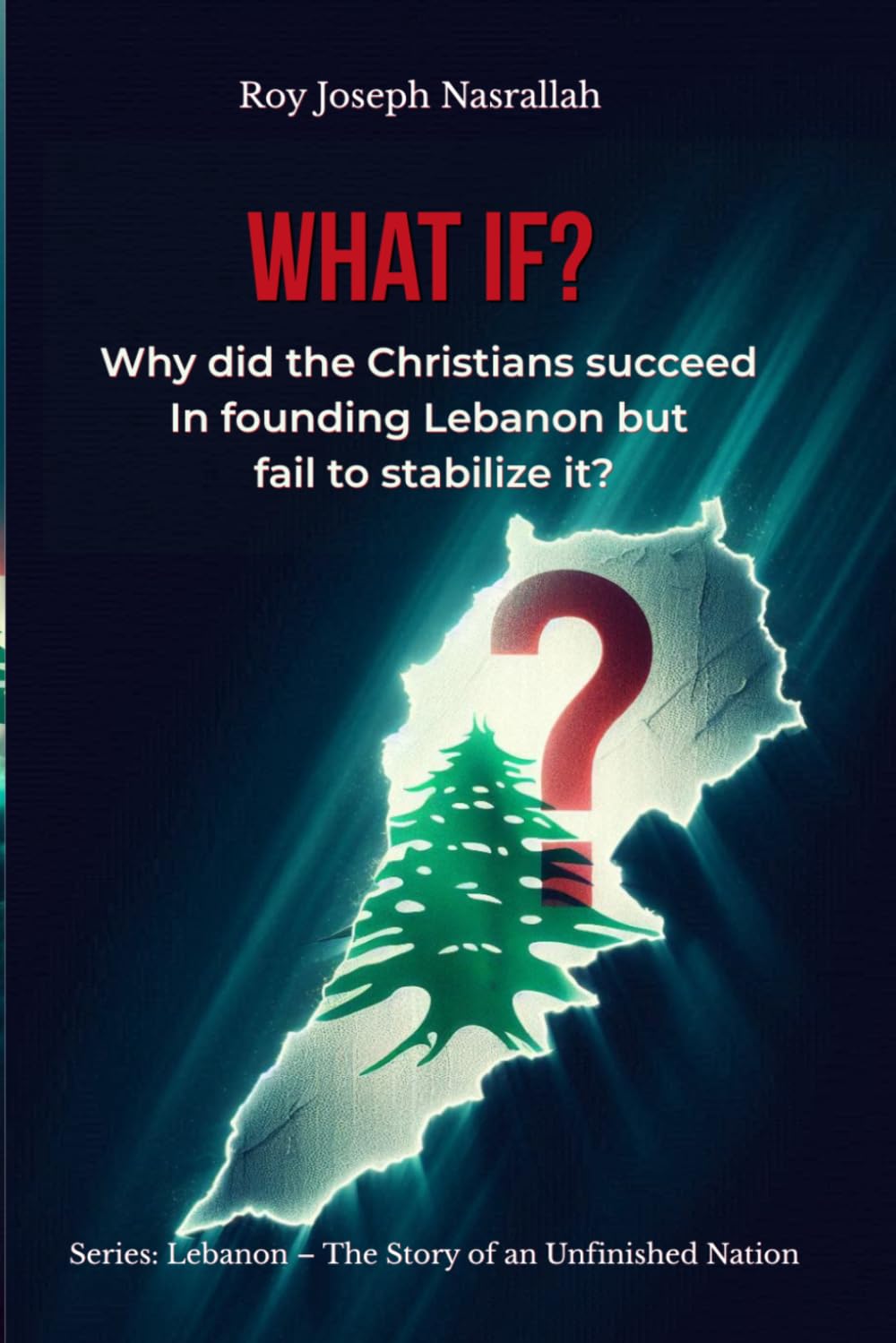What if?: Why did the Christians succeed in founding Lebanon but fail to stabilize it? (Lebanon: The Unfinished Nation Series)