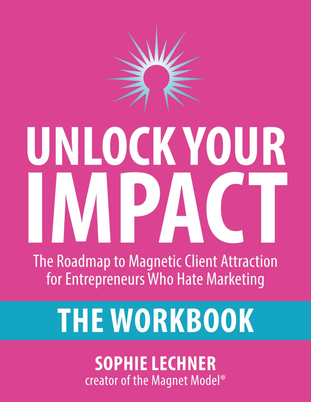 Unlock Your Impact - THE WORKBOOK: The Roadmap to Magnetic Client Attraction for Entrepreneurs Who Hate Marketing