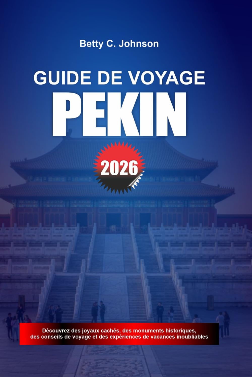 GUIDE DE VOYAGE PÉKIN 2026: Découvrez des joyaux cachés, des monuments historiques, des conseils de voyage et des vacances inoubliables