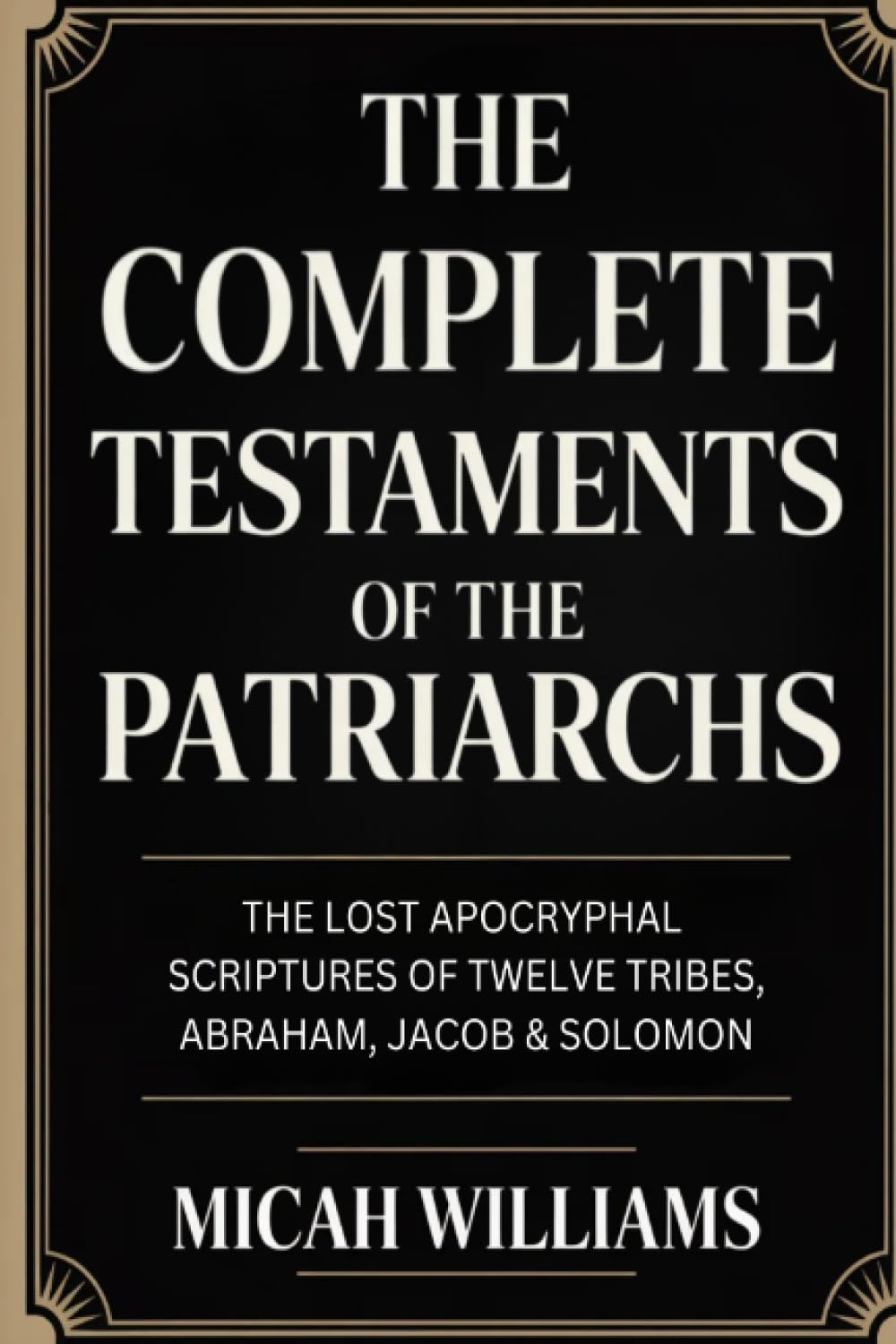 The Complete Testaments of the Patriarchs: The Lost Apocryphal Scriptures of Twelve Tribes, Abraham, Jacob & Solomon (Grapevine Press) (Bible Apocrypha and Gnostic Gospels Collection)