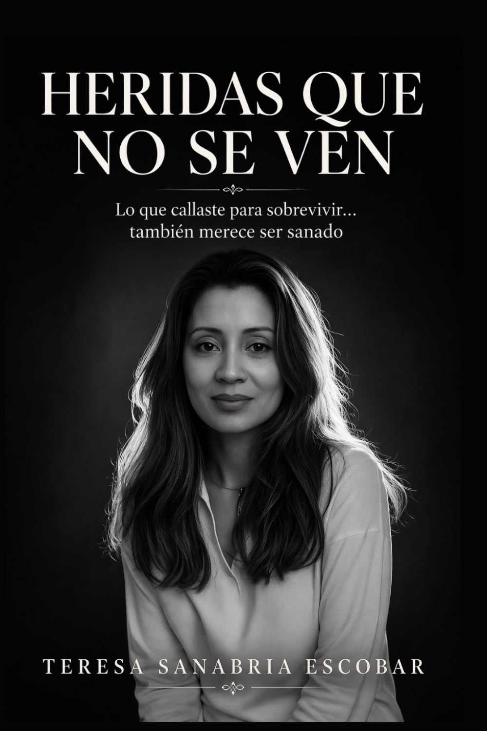 Heridas que no se ven: Lo que callaste para sobrevivir ... también merece ser sanado