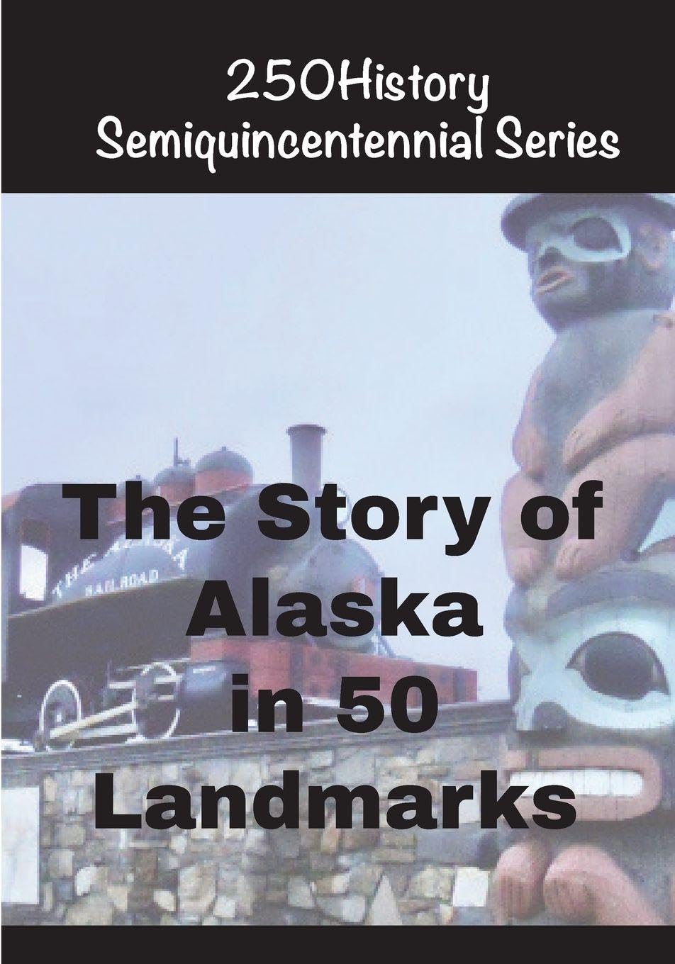 The Story of Alaska in 50 Ladmarks (250history Semiquincentennial)