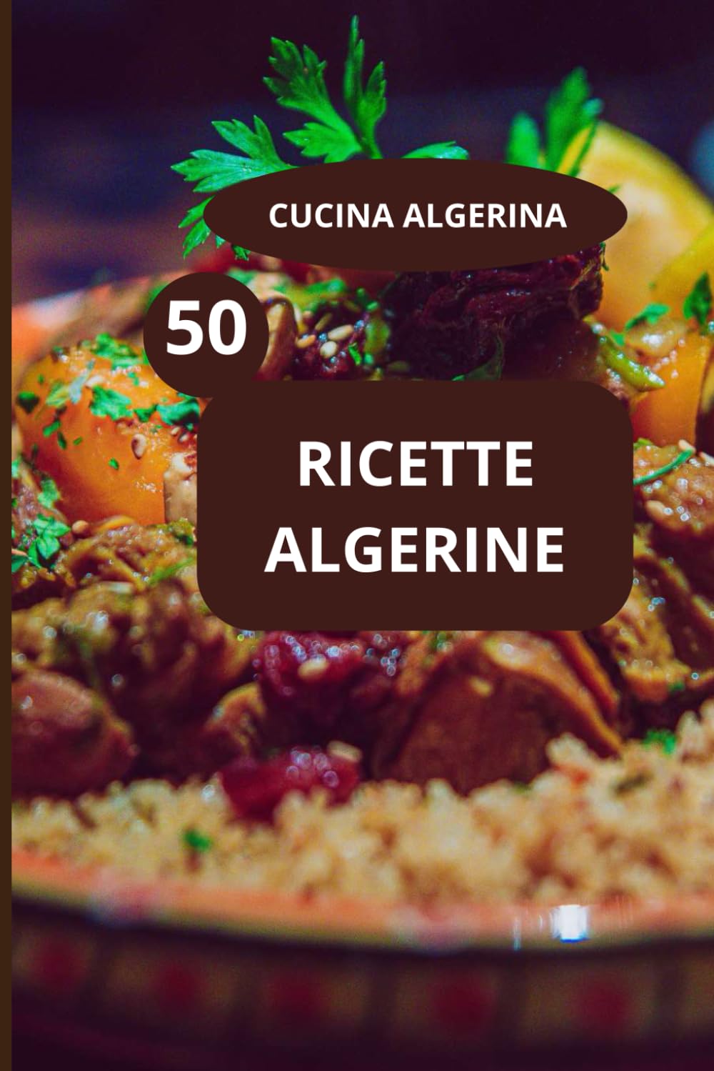 50 RICETTE ALGERINE: CUCINA ALGERINA - specialità algerine - cucina familiare algerina