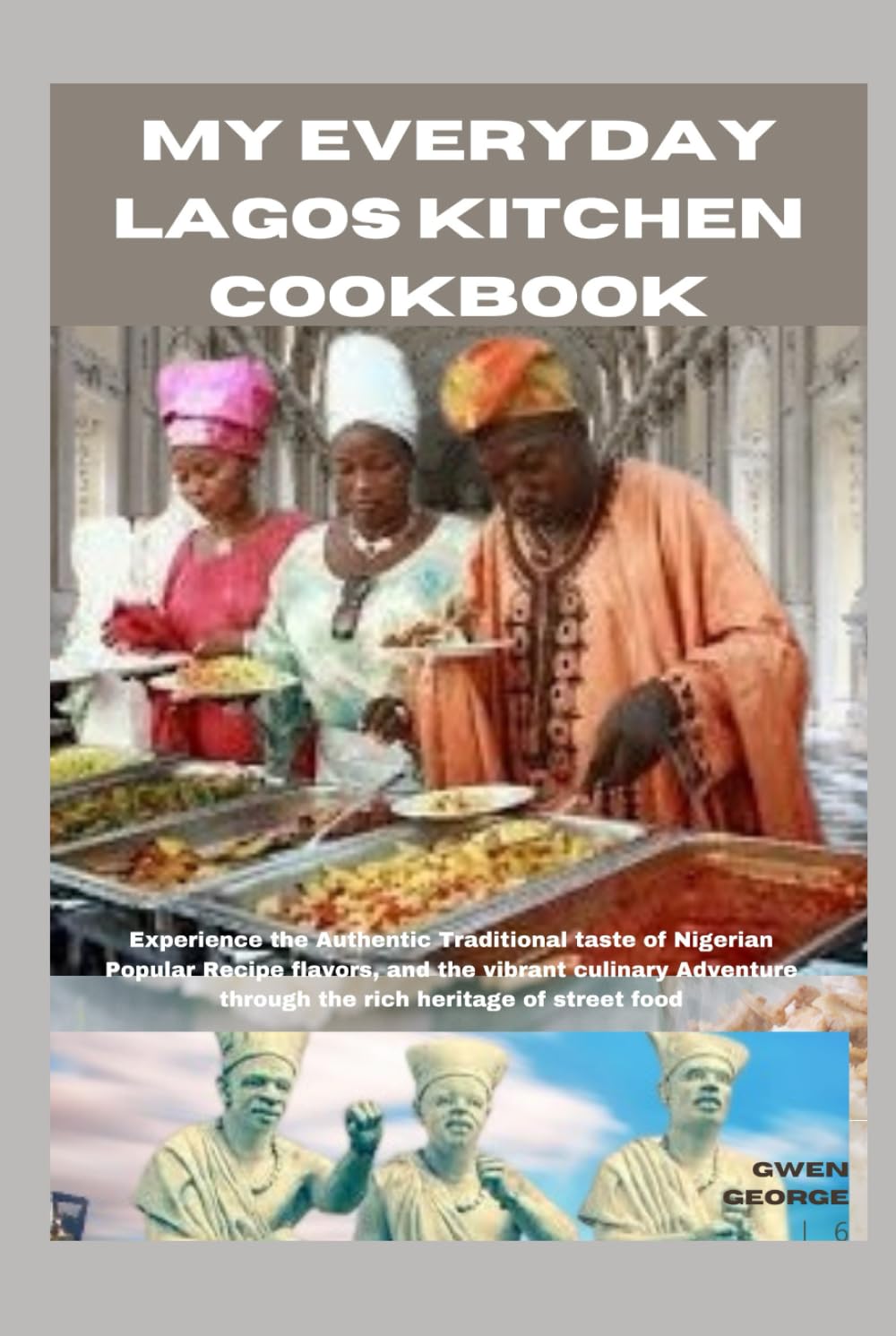 MY EVERYDAY LAGOS KITCHEN COOKBOOK: Experience the Authentic Traditional taste of Nigerian Popular Recipe flavors, and the vibrant culinary Adventure through the rich heritage of street food