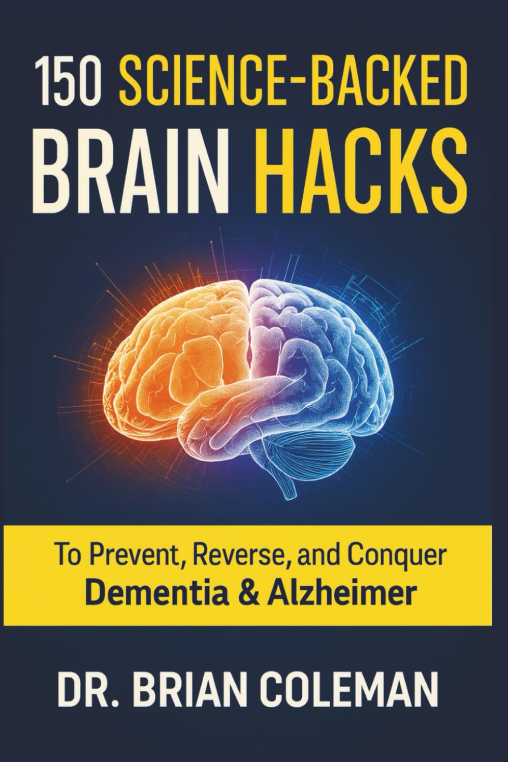 150 Science-Backed Brain Hacks: To Prevent, Reverse, and Conquer Dementia & Alzheimer