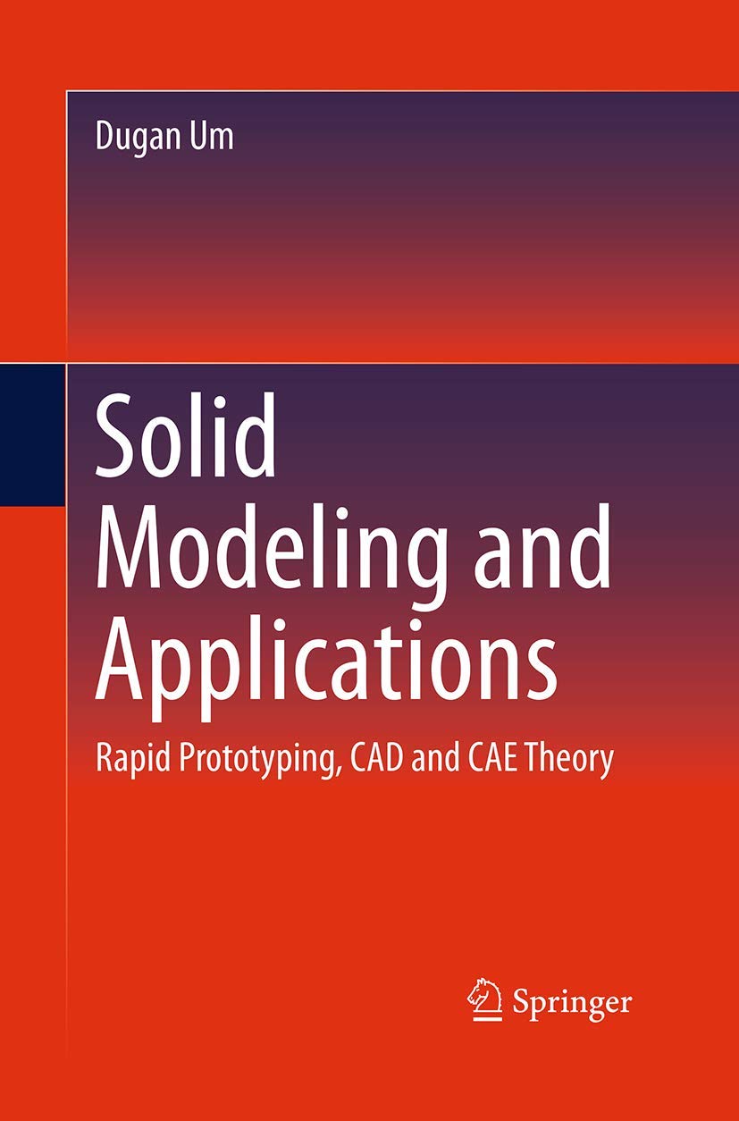 Solid Modeling and Applications: Rapid Prototyping, CAD and CAE Theory
