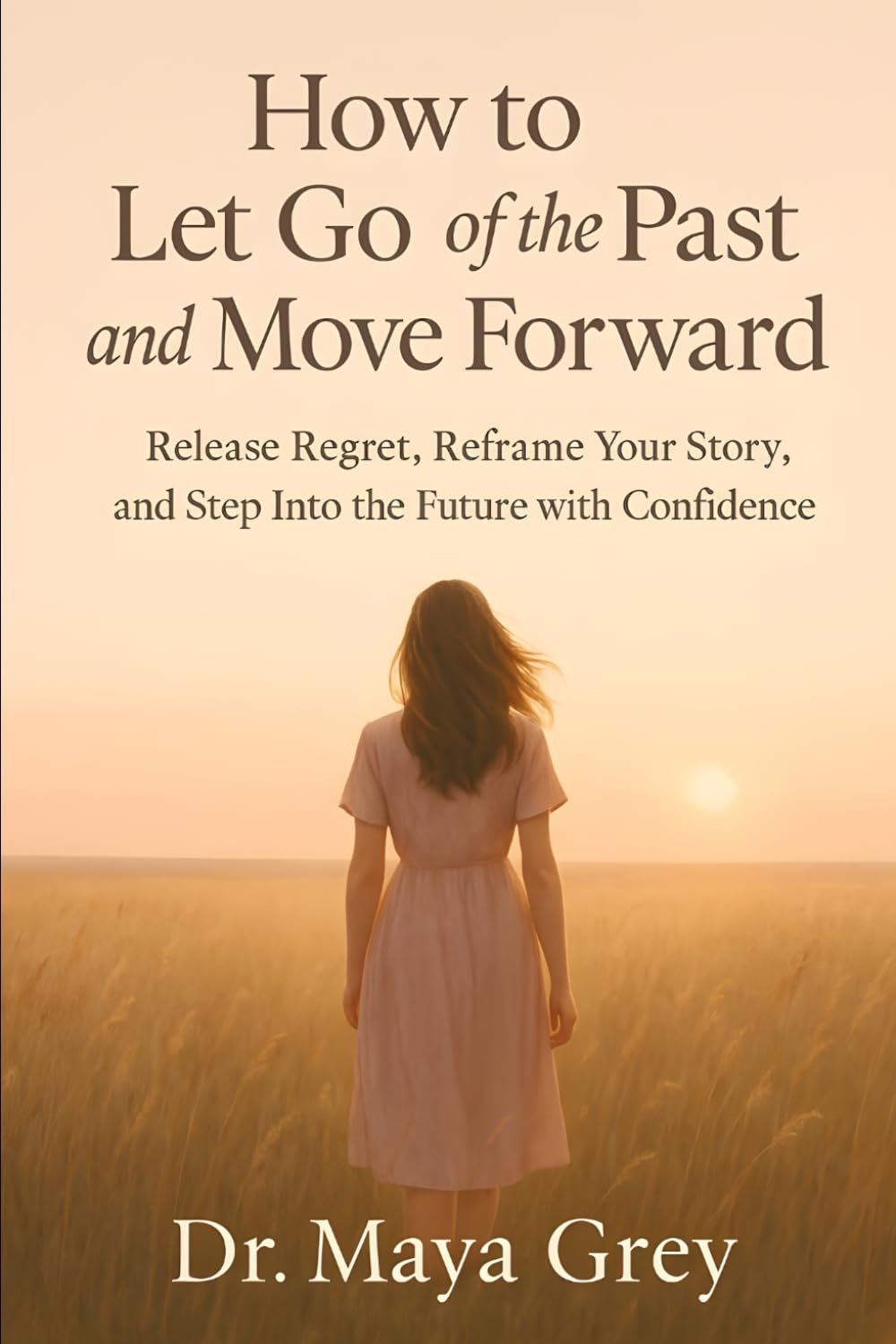 How to Let Go of the Past and Move Forward: Release Regret, Reframe Your Story, and Step Into the Future with Confidence (Emotional Health Series)