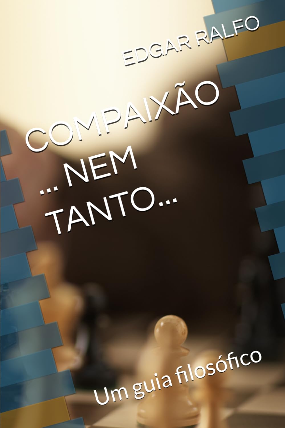 COMPAIXÃO ... NEM TANTO...: UM GUIA FILOSÓFICO PARA A AÇÃO NO MUNDO.: Um guia filosófico