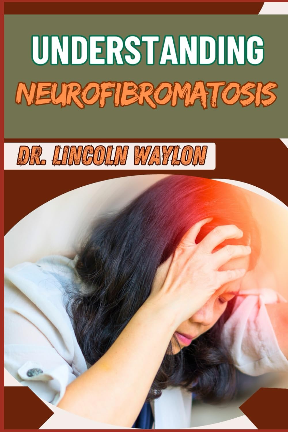 UNDERSTANDING NEUROFIBROMATOSIS: Comprehensive Guide To Diagnosis, Treatment And Management, Genetic Testing, And Advances
