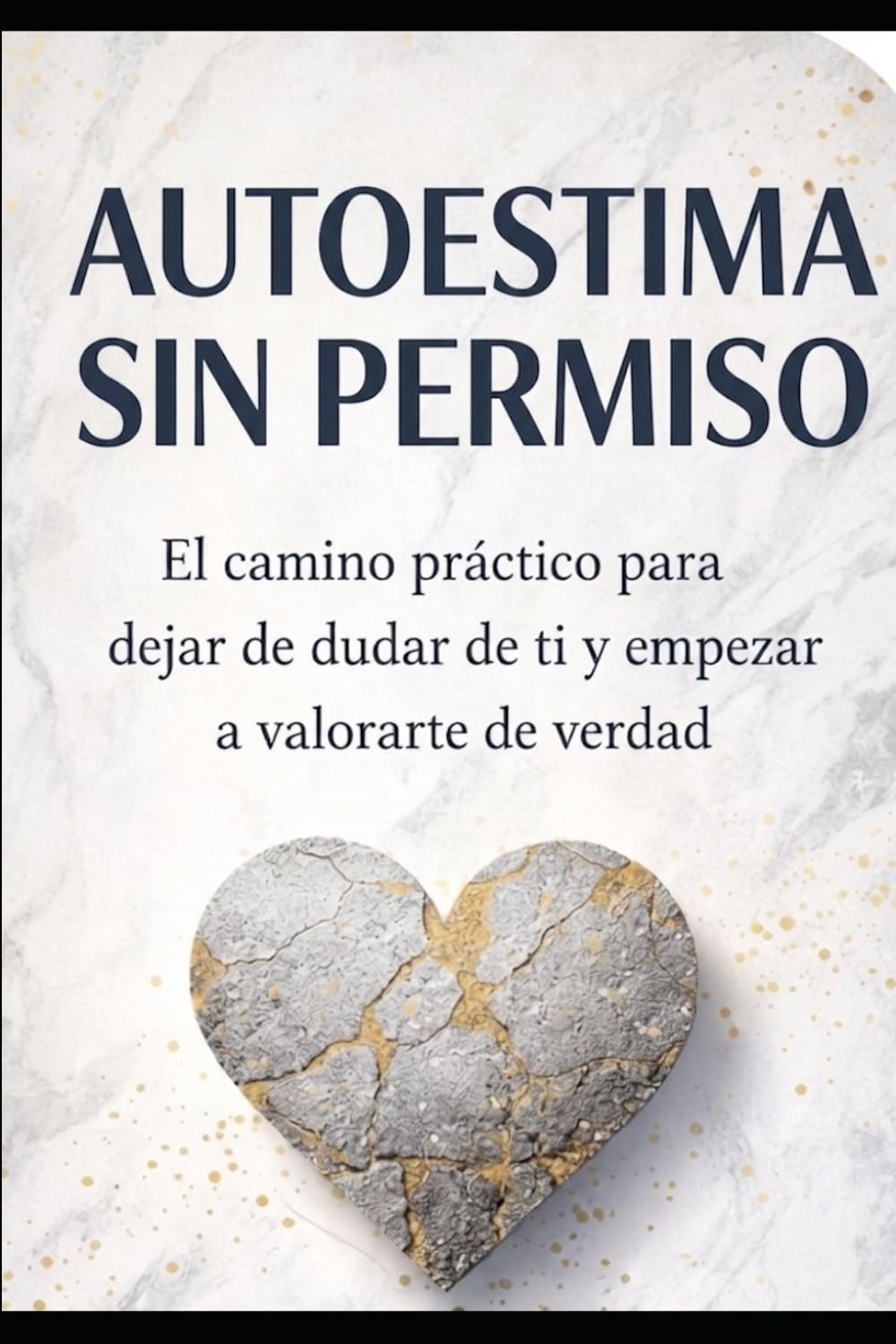 AUTOESTIMA SIN PERMISO: EL CAMINO PRÁCTICO PARA DEJAR DE DUDAR DE TI Y EMPEZAR A VALORARTE DE VERDAD
