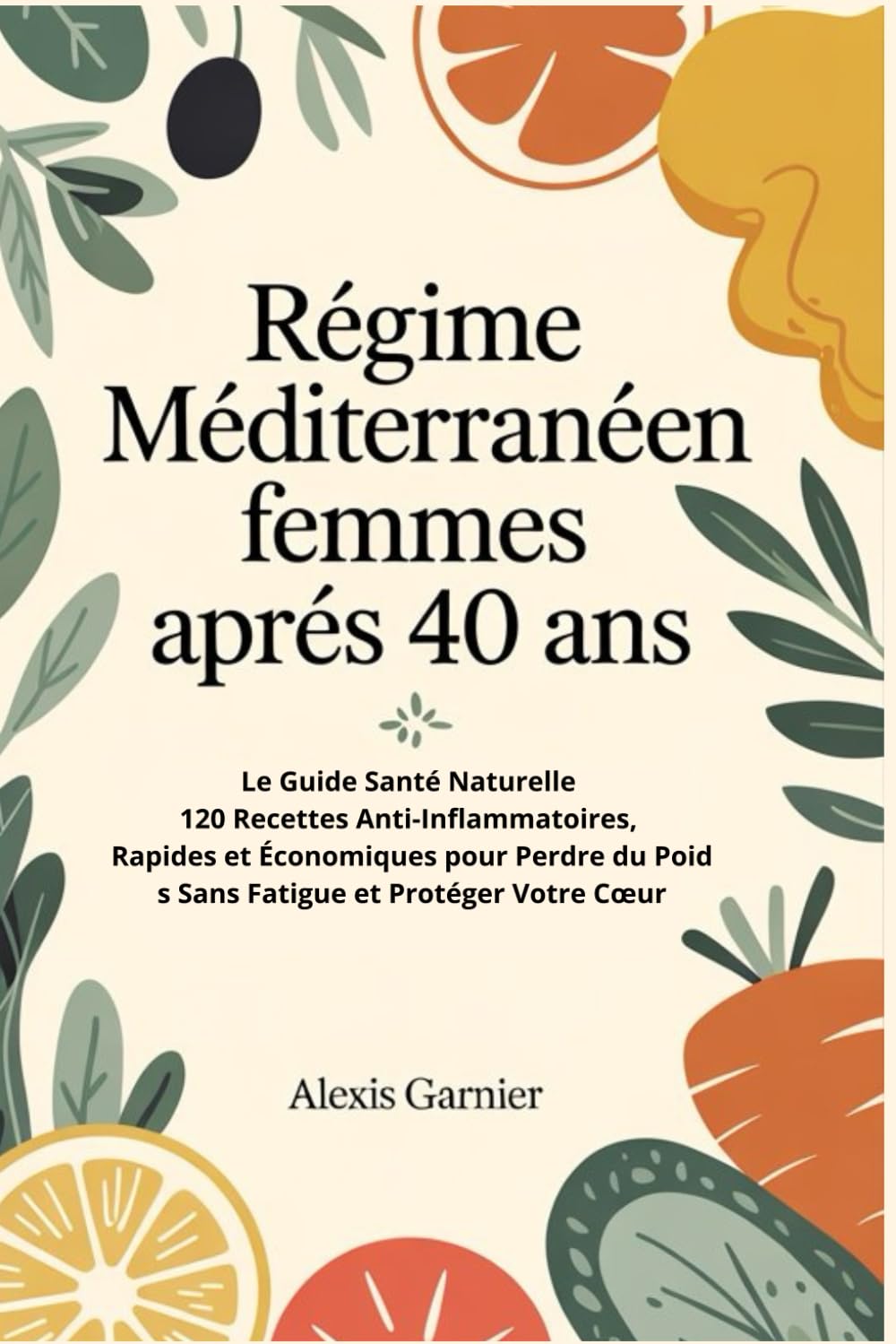 Régime Méditerranéen Femmes Après 40 Ans: Le Guide Santé Naturelle: 120 Recettes Anti-Inflammatoires, Rapides et Économiques pour Perdre du Poids Sans Fatigue et Protéger Votre Cœur