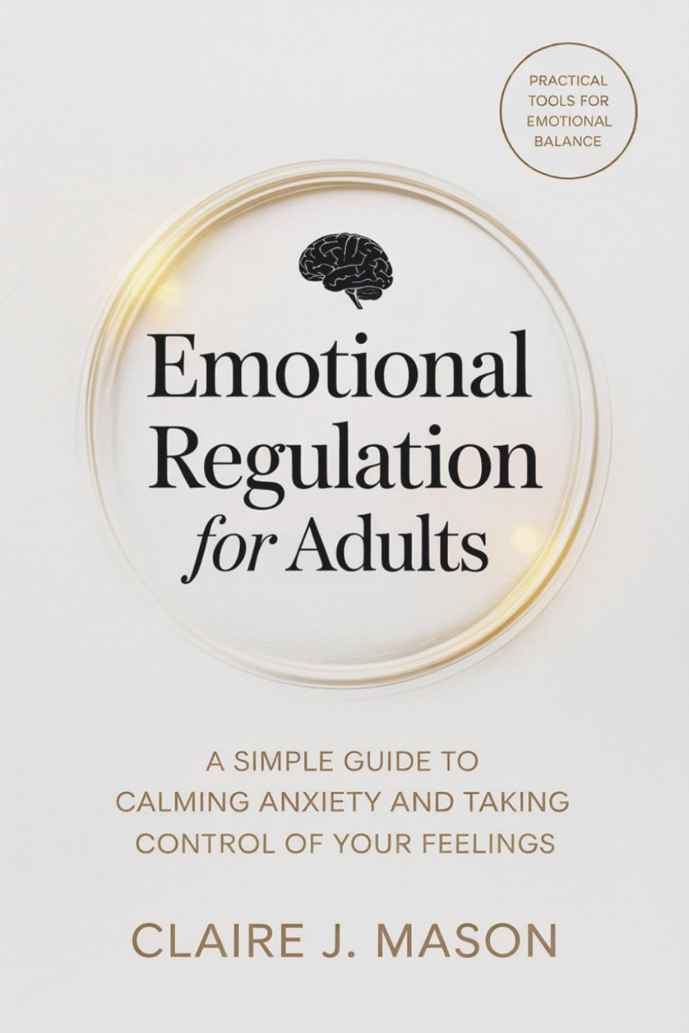 Emotional Regulation for Adults: A Simple Guide to Calming Anxiety and Taking Control of Your Feelings