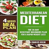 Mediterranean Diet: The 28-Day Kickstart Beginners Plan for a Rapid Weight Loss: 4 Weeks Meal Plan