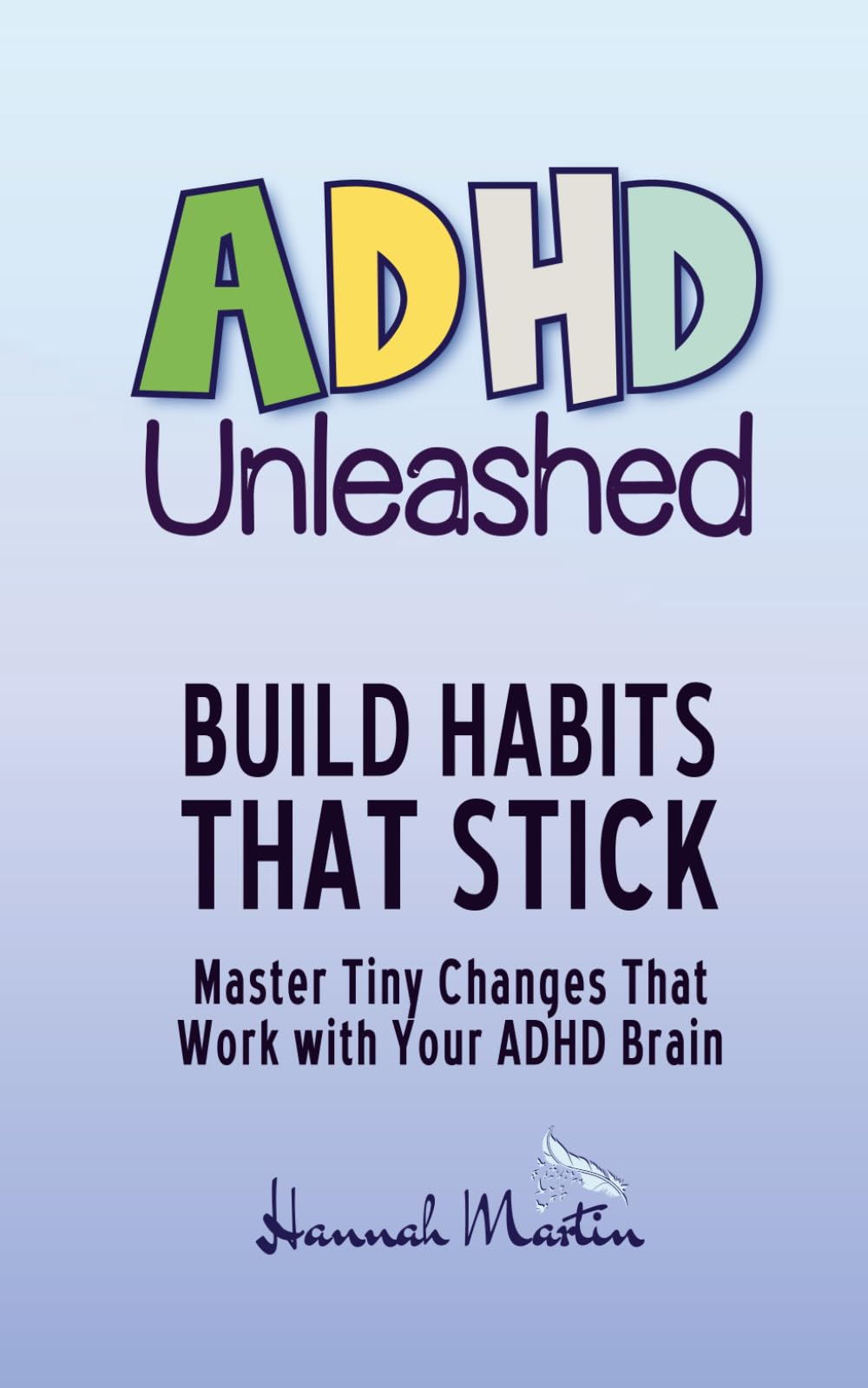 Build Habits That Stick: Master Tiny Changes That Work With Your ADHD Brain (ADHD Unleashed - Self-Improvement Quick Guides for Women Who Do It All)