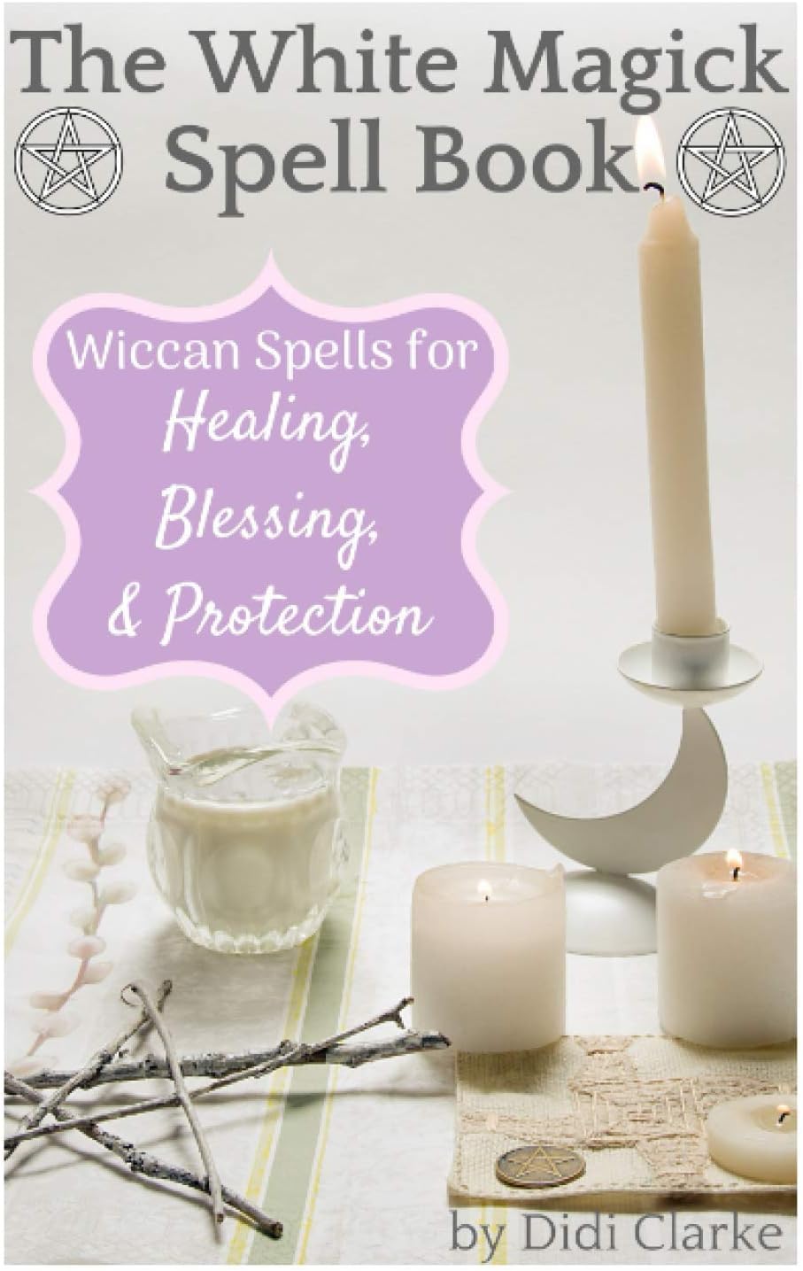 The White Magick Spell Book: Wiccan Spells for Healing, Blessing, and Protection