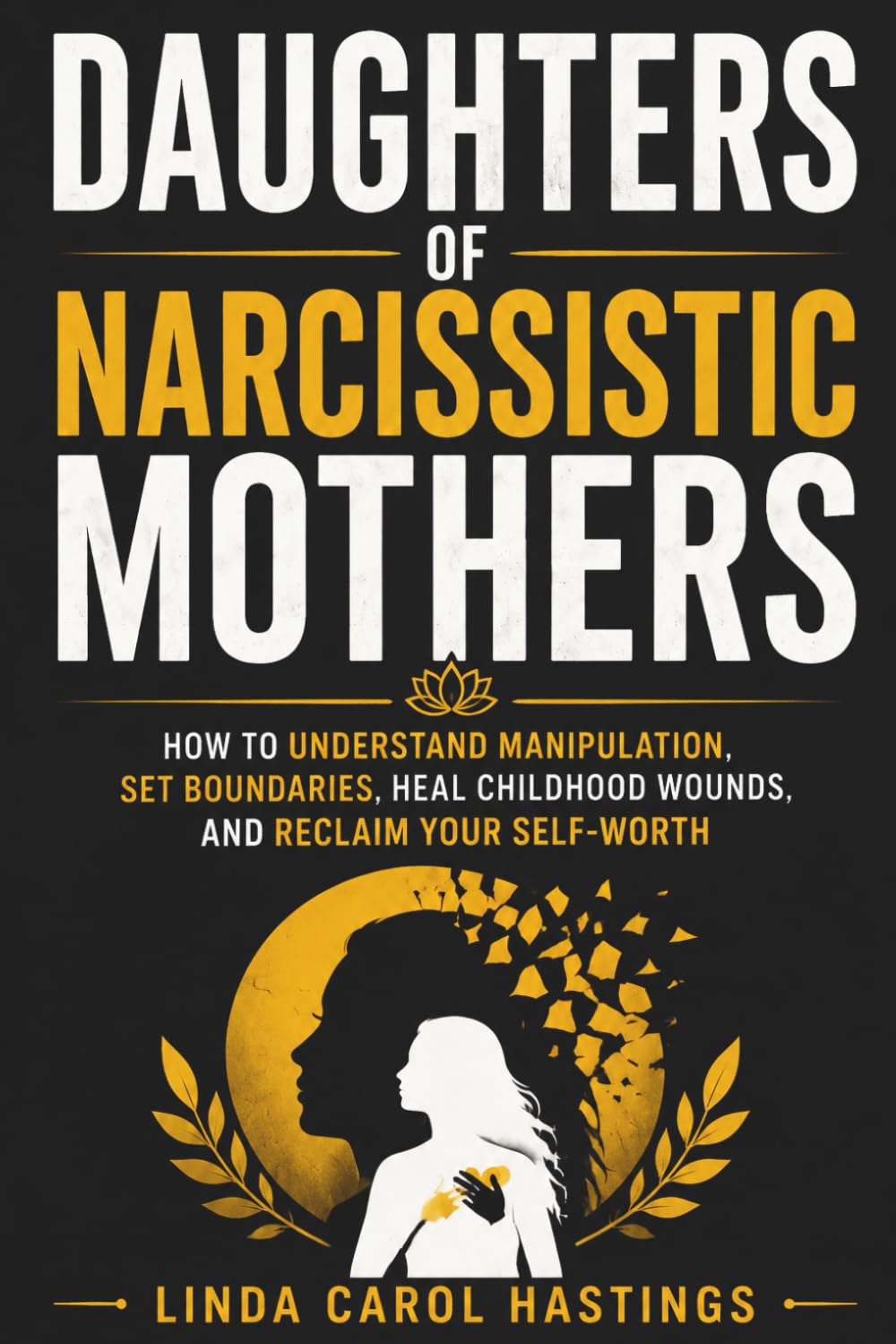 Daughters of Narcissistic Mothers: How to Understand Manipulation, Set Boundaries, Heal Childhood Wounds, and Reclaim Your Self-Worth