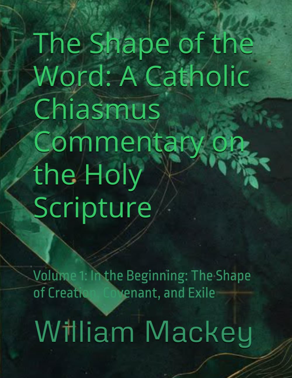 The Shape of the Word: A Catholic Chiasmus Commentary on the Holy Scripture: Volume 1: In the Beginning: The Shape of Creation, Covenant, and Exile