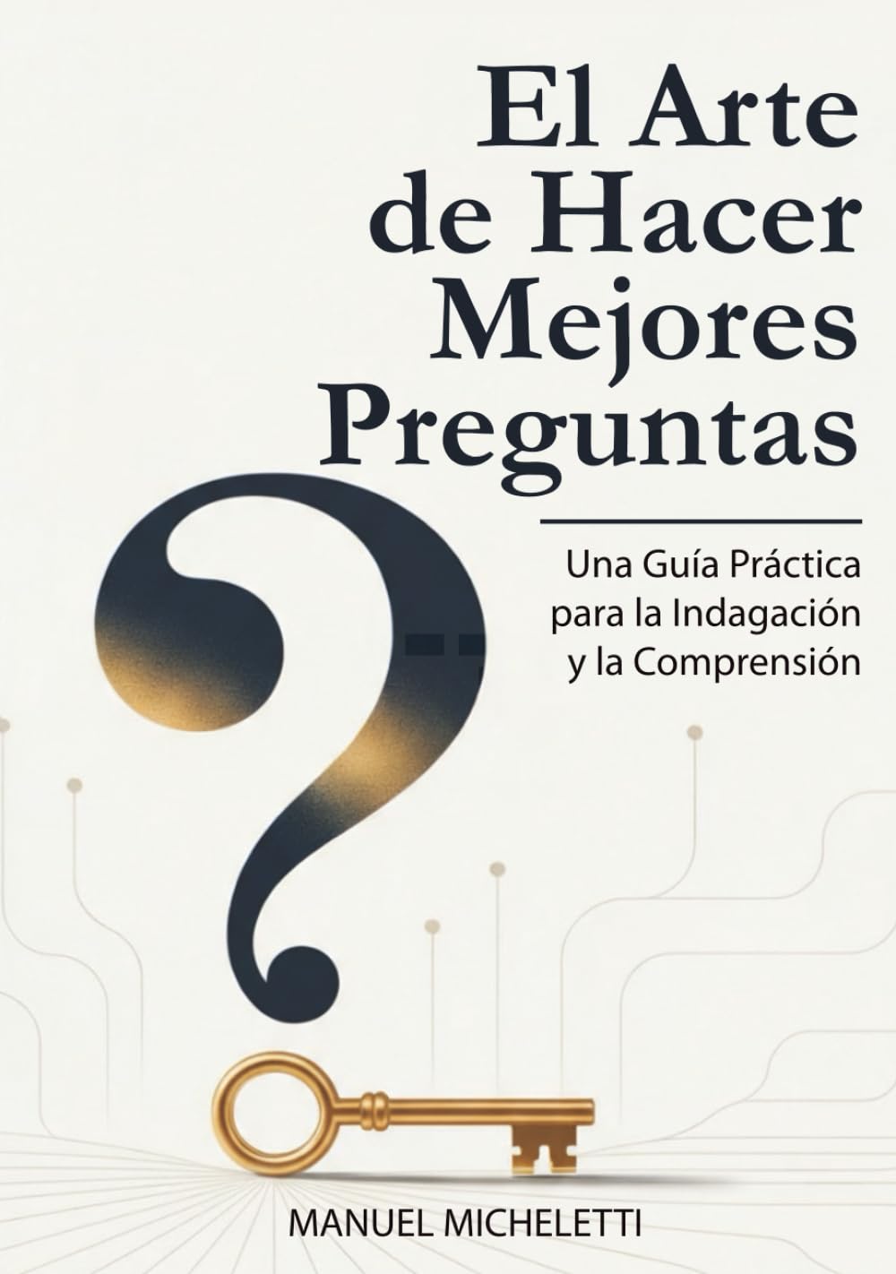 El Arte de Hacer Mejores Preguntas: Una Guía Práctica para la Indagación y la Comprensión