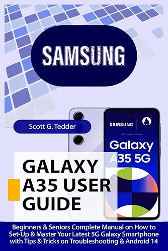 SAMSUNG GALAXY A35 User Guide: Beginners &amp; Seniors Complete Manual on How to Set-Up &amp; Master Your Latest 5G Galaxy Smartphone with Tips &amp; Tricks on Troubleshooting &amp; Android 14