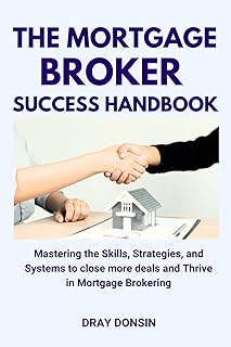 The Mortgage Broker Success Handbook: Mastering The Skills, Strategies, And Systems To Close More Deals And Thrive In Mort...