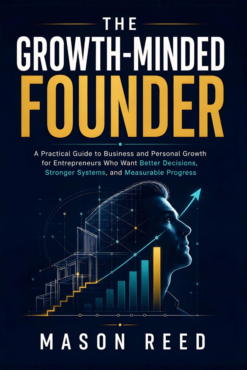 The Growth-Minded Founder: A Practical Guide to Business and Personal Growth for Entrepreneurs Who Want Better Decisions, Stronger Systems, and Measurable Progress