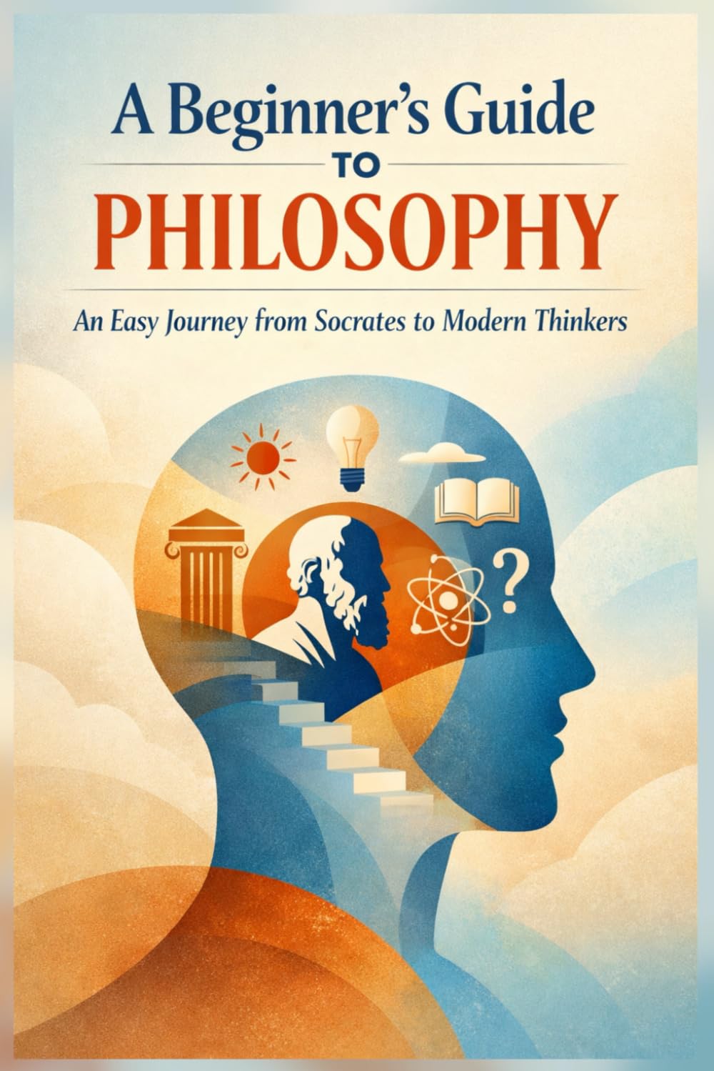 A Beginner’s Guide to Philosophy: An Easy Journey from Socrates to Modern Thinkers: 1 (Philosophy & Logic Made Simple Series)
