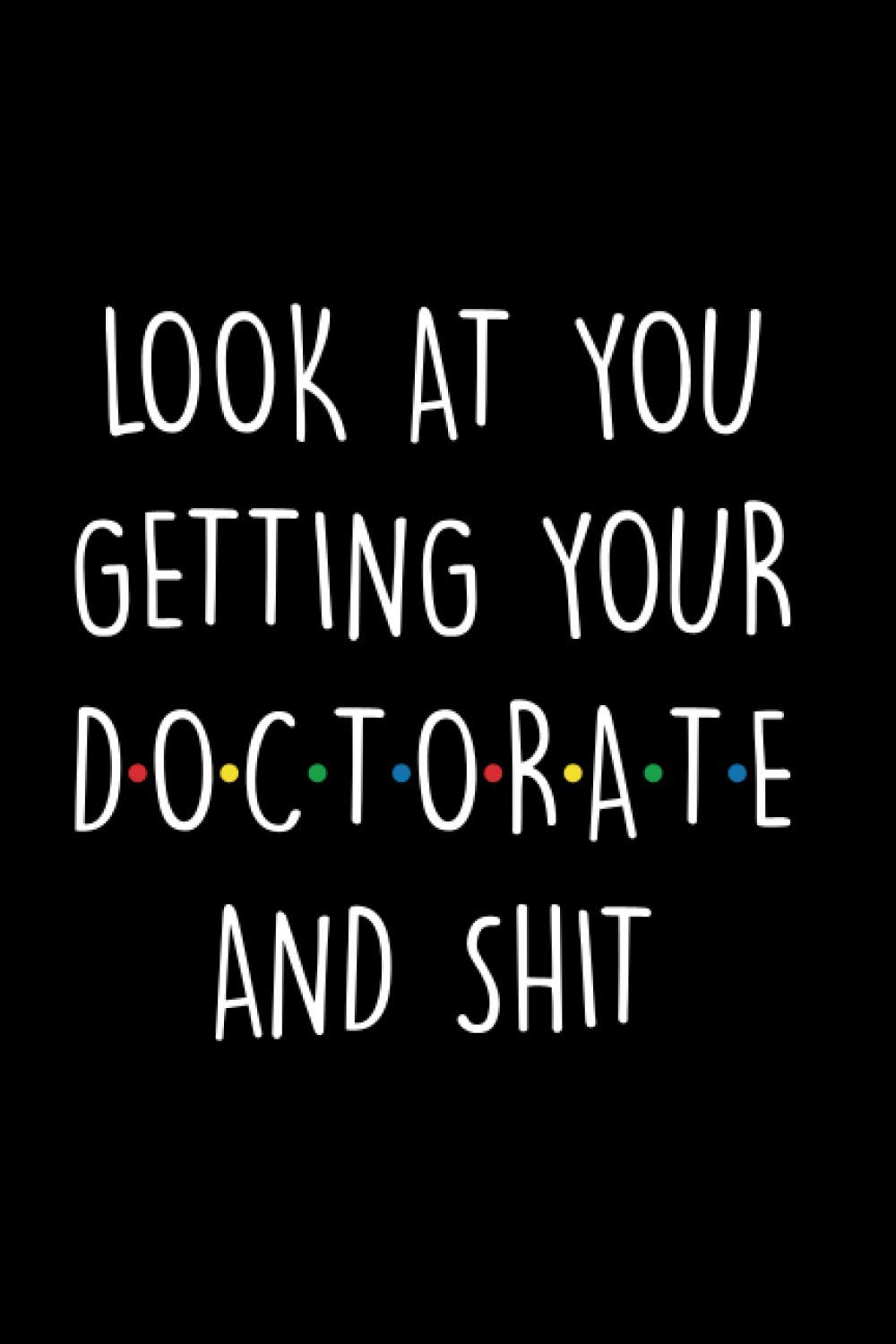 Look at You Getting Your Doctorate and Shit: Funny Doctorate Dissertation Black Lined Notebook Journal, Funny PhD University Graduation Gifts For Men ... Student Gift, Large(6x9 inches) - 120 Pages