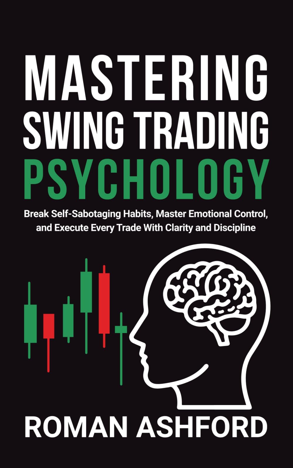 Mastering Swing Trading Psychology: Break Self-Sabotaging Habits, Master Emotional Control, and Execute Every Trade With Clarity and Discipline