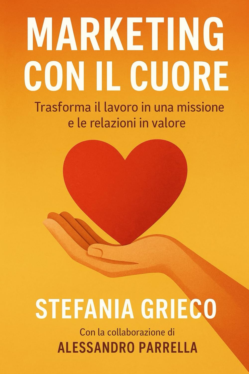 Marketing con il Cuore: Trasforma il lavoro in una missione e le relazioni in valore