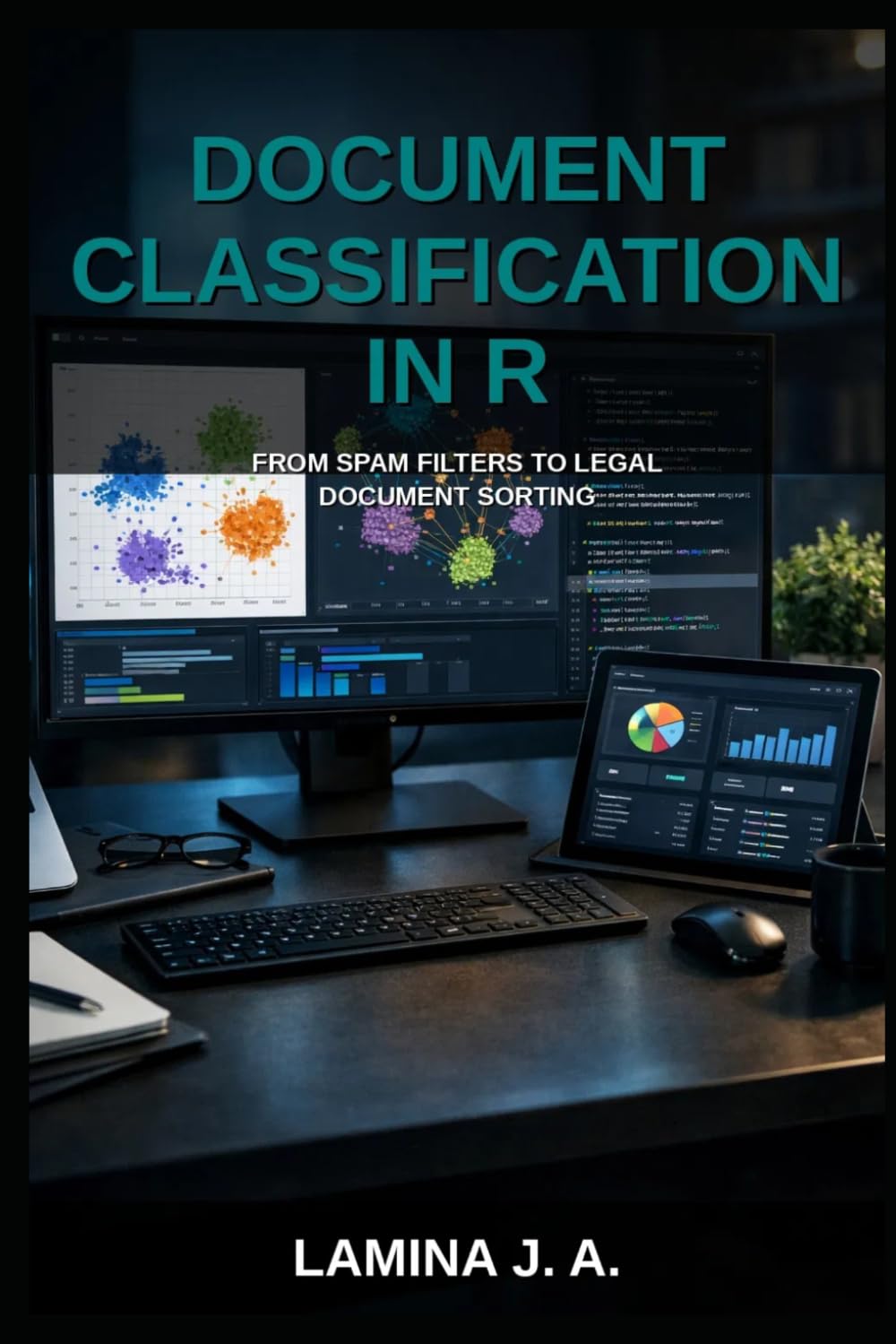 DOCUMENT CLASSIFICATION IN R: FROM SPAM FILTERS TO LEGAL DOCUMENT SORTING (THE APPLIED DATA SCIENCE WITH R SERIES)