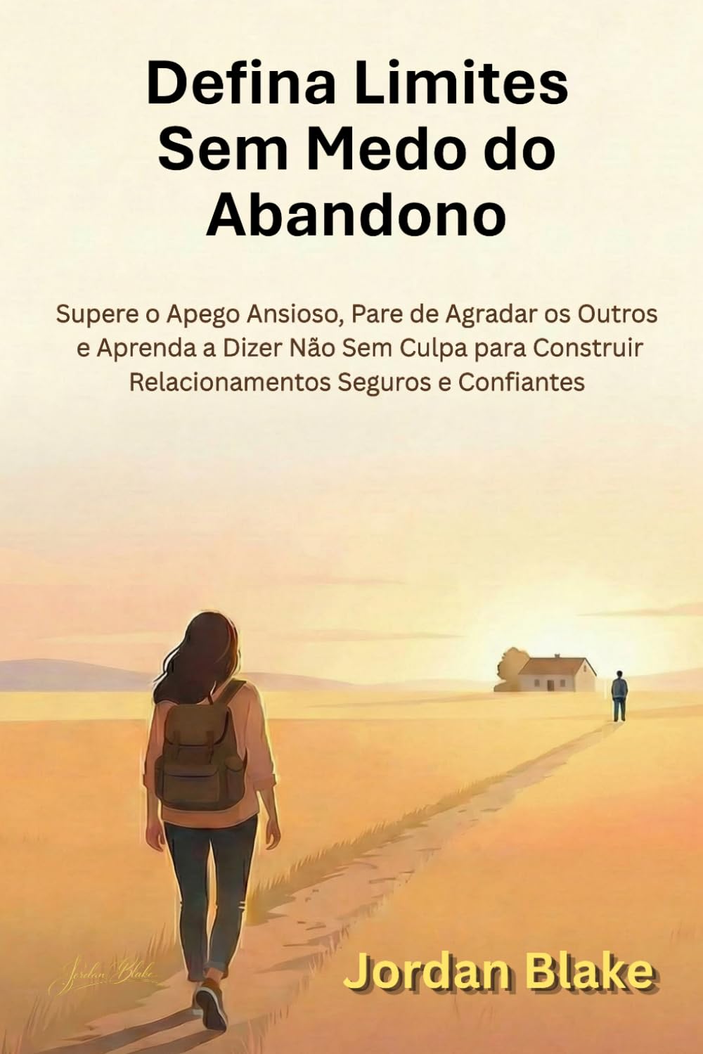 Defina Limites Sem Medo do Abandono: Supere o Apego Ansioso, Pare de Agradar os Outros e Aprenda a Dizer Não Sem Culpa para Construir Relacionamentos Seguros e Confiantes