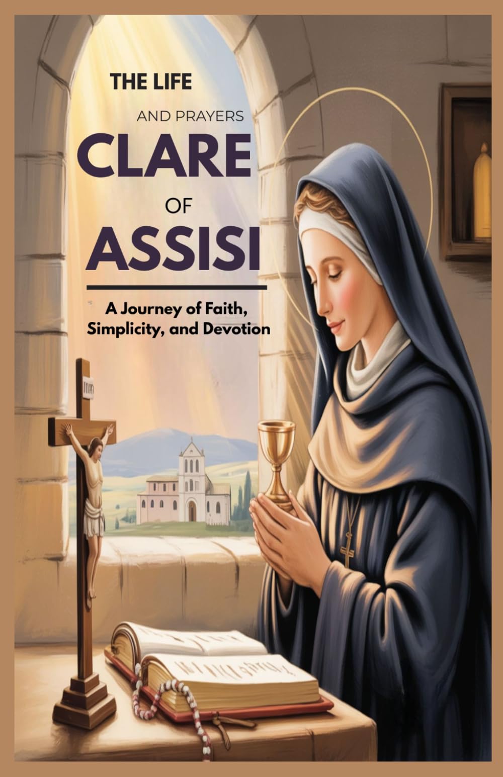 THE LIFE AND PRAYERS OF ST CLARE OF ASSISI: A Journey Of Faith, Simplicity, And Devotion