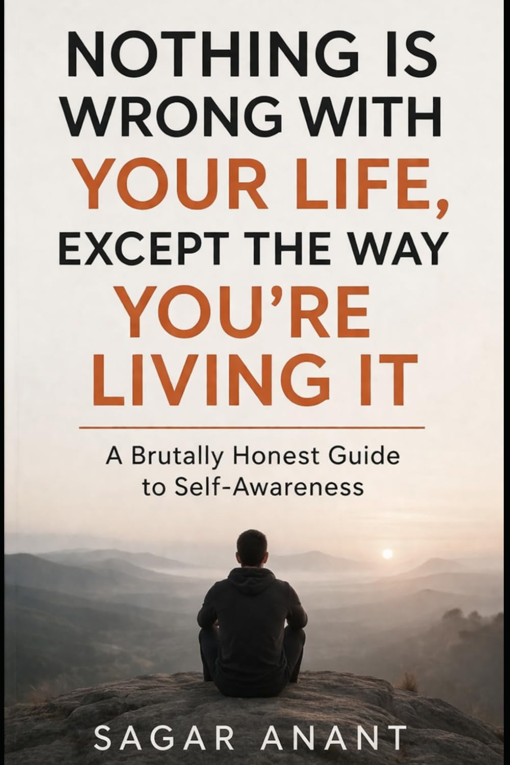 Nothing Is Wrong With Your Life, Except the Way You’re Living It: A Brutally Honest Guide to Seeing Yourself Clearly