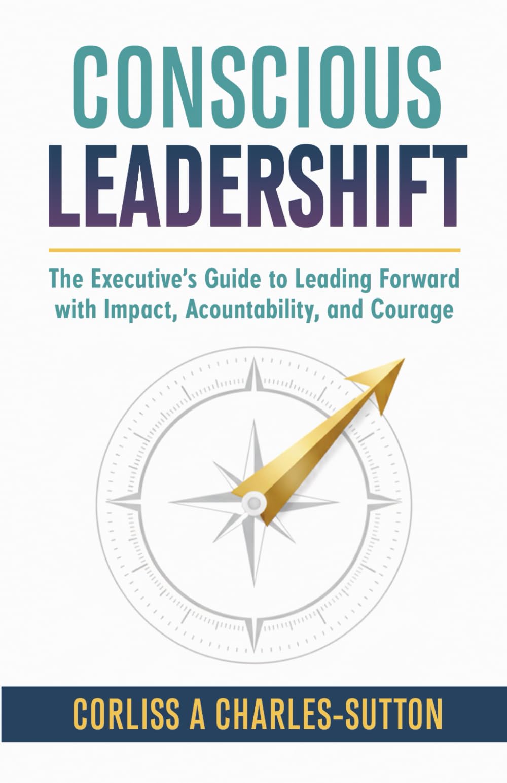 Conscious Leadershift: The Executive Guide to Leading Forward with Impact, Accountability and Courage