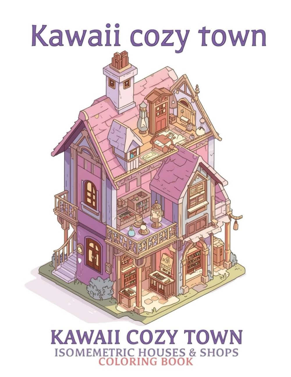 Kawaii Cozy Town – Isometric Houses & Shops Coloring Book: Cute Multi-Level Homes, Cozy Shops & Everyday Life to Relax, Color & Spark Creativity