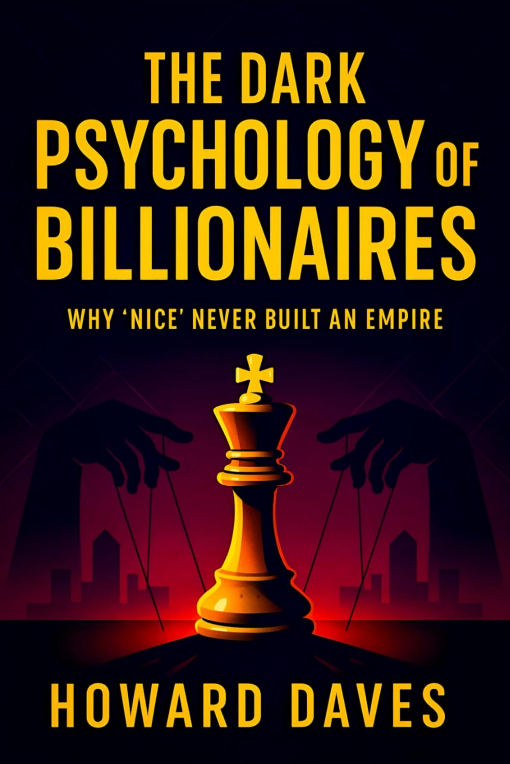 The Dark Psychology of Billionaires: Why ‘Nice’ Never Built an Empire (2025) - Unveiling Ruthless Strategies: Hidden Tactics for Wealth, Power & Success: 5 (Book Series by Howard Daves)