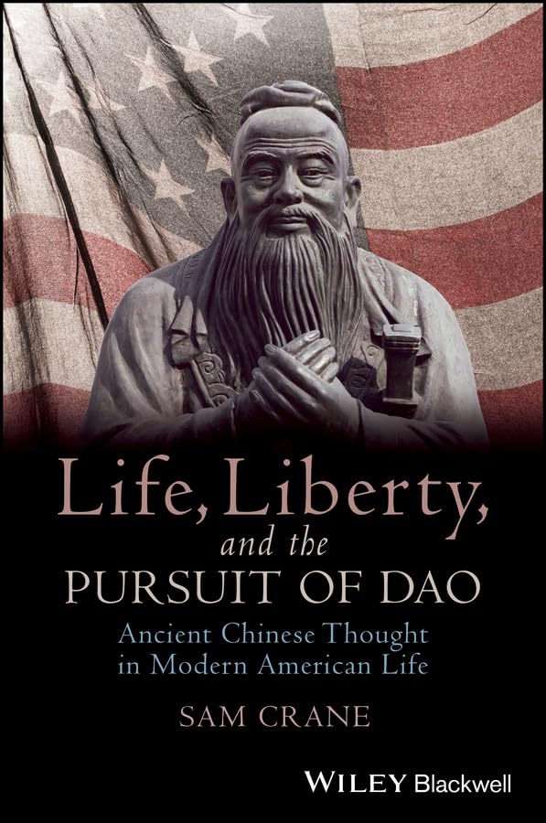 Life, Liberty, and the Pursuit of Dao: Ancient Chinese Thought in Modern American Life (Blackwell Public Philosophy Series)